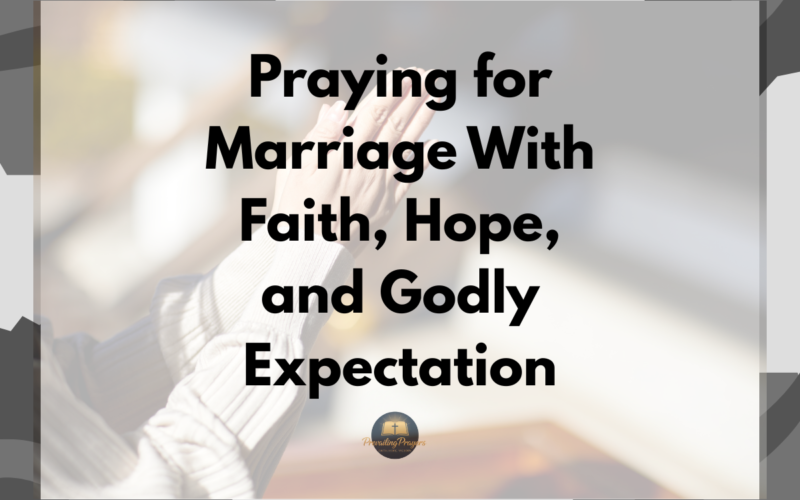 Praying for Marriage With Faith, Hope, and Godly Expectation